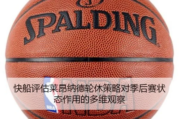 快船评估莱昂纳德轮休策略对季后赛状态作用的多维观察